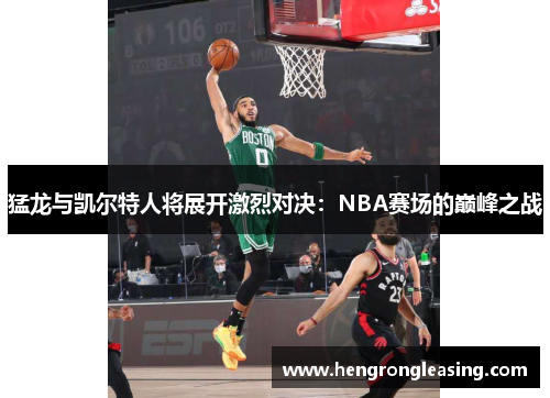 猛龙与凯尔特人将展开激烈对决：NBA赛场的巅峰之战